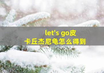 let's go皮卡丘杰尼龟怎么得到